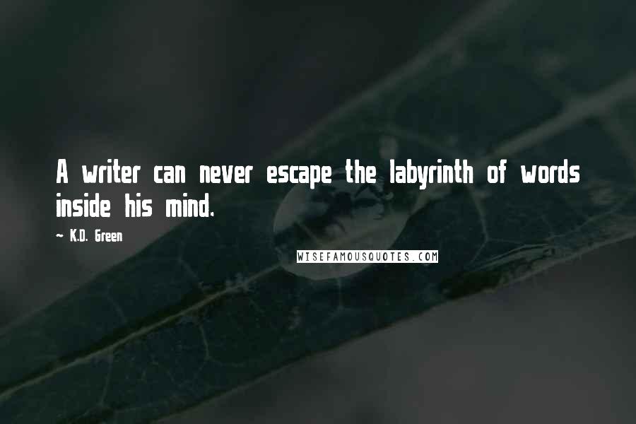 K.D. Green Quotes: A writer can never escape the labyrinth of words inside his mind.