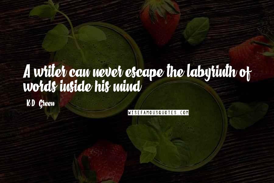 K.D. Green Quotes: A writer can never escape the labyrinth of words inside his mind.