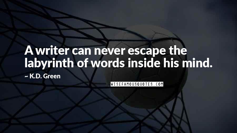 K.D. Green Quotes: A writer can never escape the labyrinth of words inside his mind.