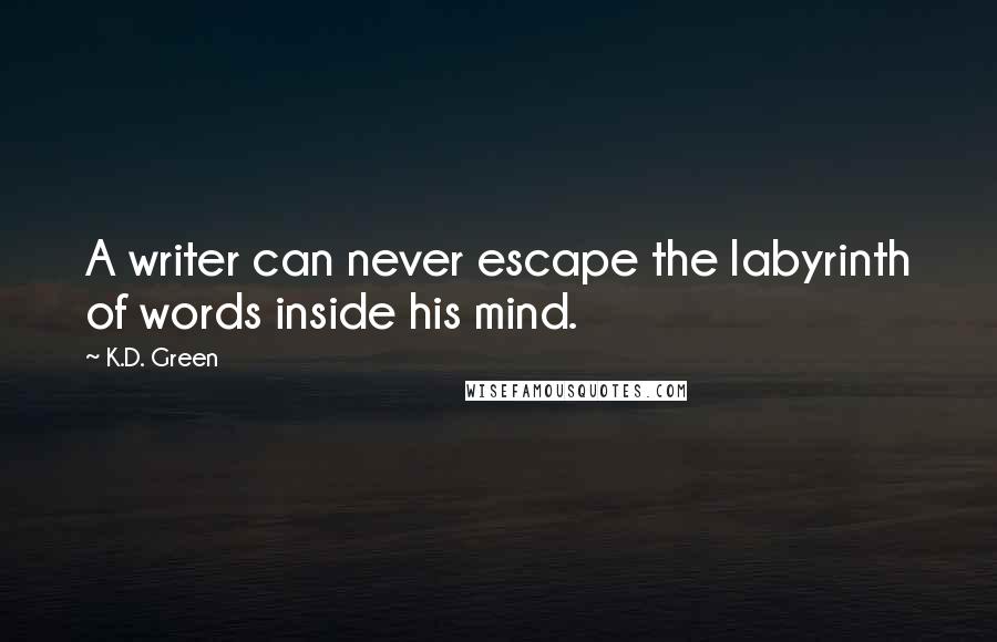 K.D. Green Quotes: A writer can never escape the labyrinth of words inside his mind.