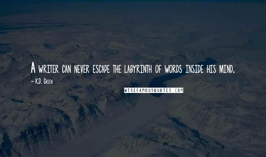 K.D. Green Quotes: A writer can never escape the labyrinth of words inside his mind.