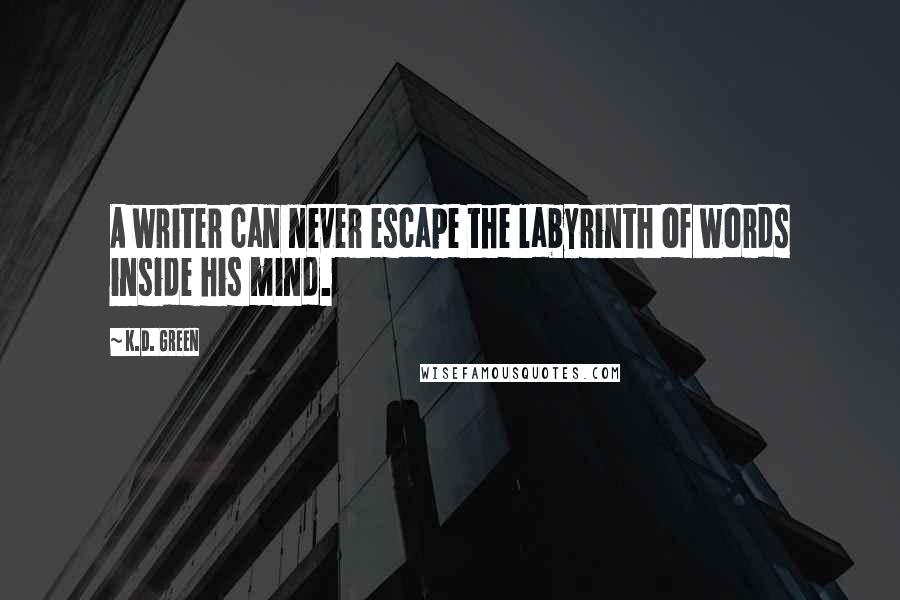 K.D. Green Quotes: A writer can never escape the labyrinth of words inside his mind.