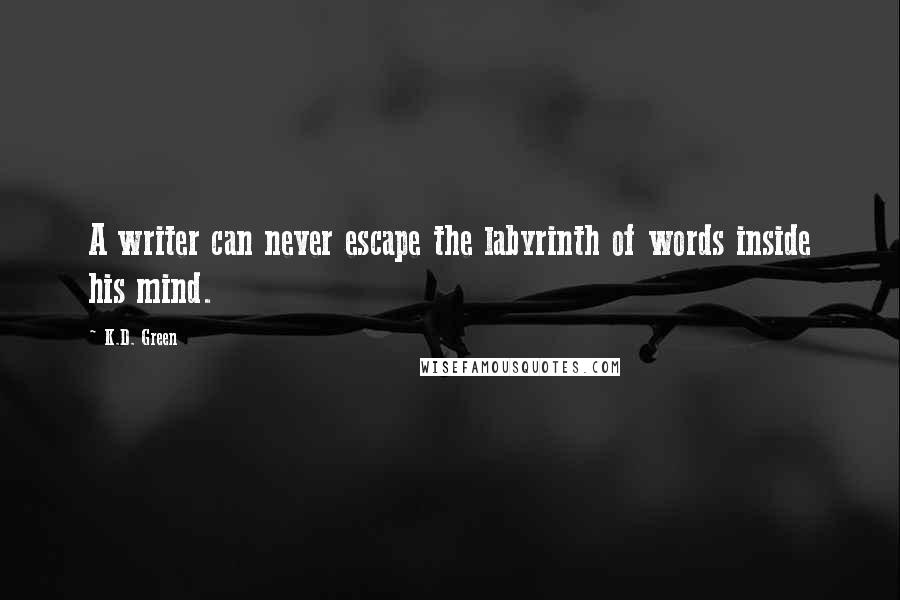 K.D. Green Quotes: A writer can never escape the labyrinth of words inside his mind.