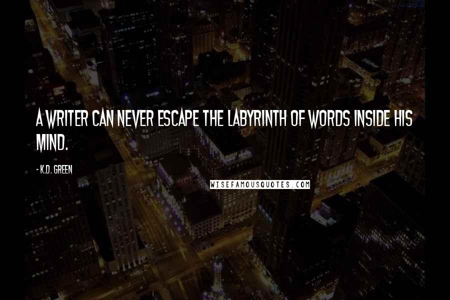 K.D. Green Quotes: A writer can never escape the labyrinth of words inside his mind.