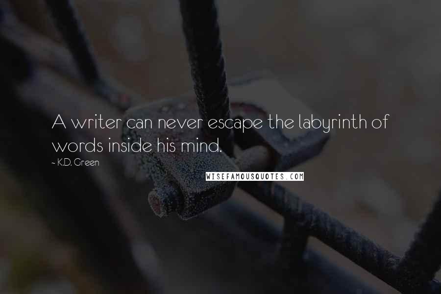 K.D. Green Quotes: A writer can never escape the labyrinth of words inside his mind.