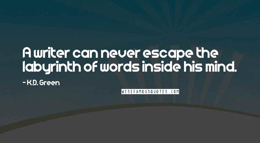 K.D. Green Quotes: A writer can never escape the labyrinth of words inside his mind.