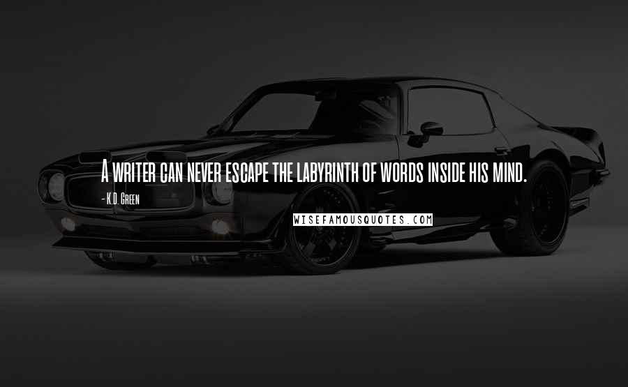 K.D. Green Quotes: A writer can never escape the labyrinth of words inside his mind.