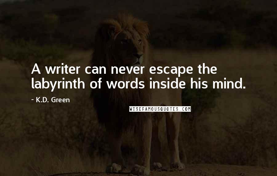 K.D. Green Quotes: A writer can never escape the labyrinth of words inside his mind.