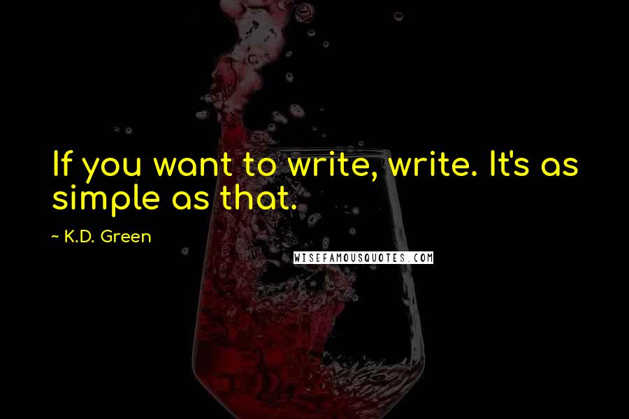 K.D. Green Quotes: If you want to write, write. It's as simple as that.