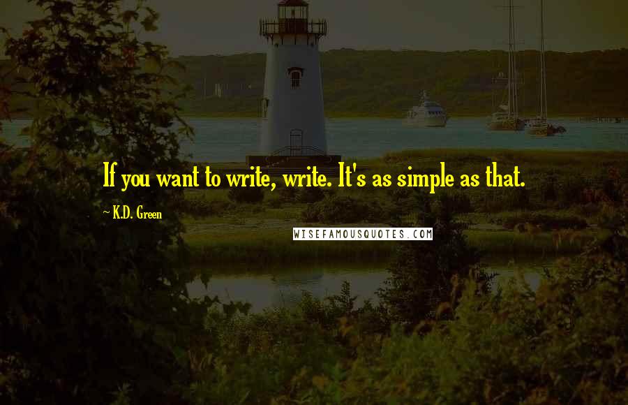 K.D. Green Quotes: If you want to write, write. It's as simple as that.