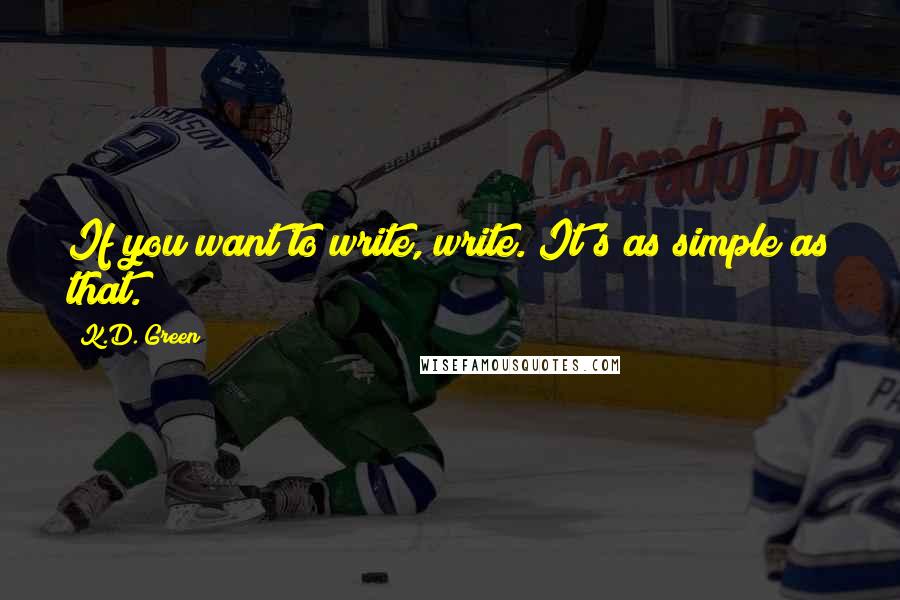 K.D. Green Quotes: If you want to write, write. It's as simple as that.
