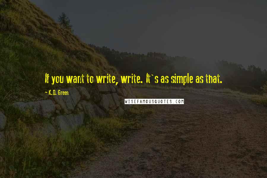 K.D. Green Quotes: If you want to write, write. It's as simple as that.