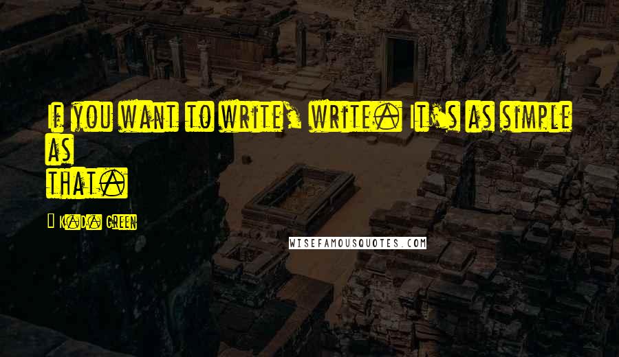 K.D. Green Quotes: If you want to write, write. It's as simple as that.