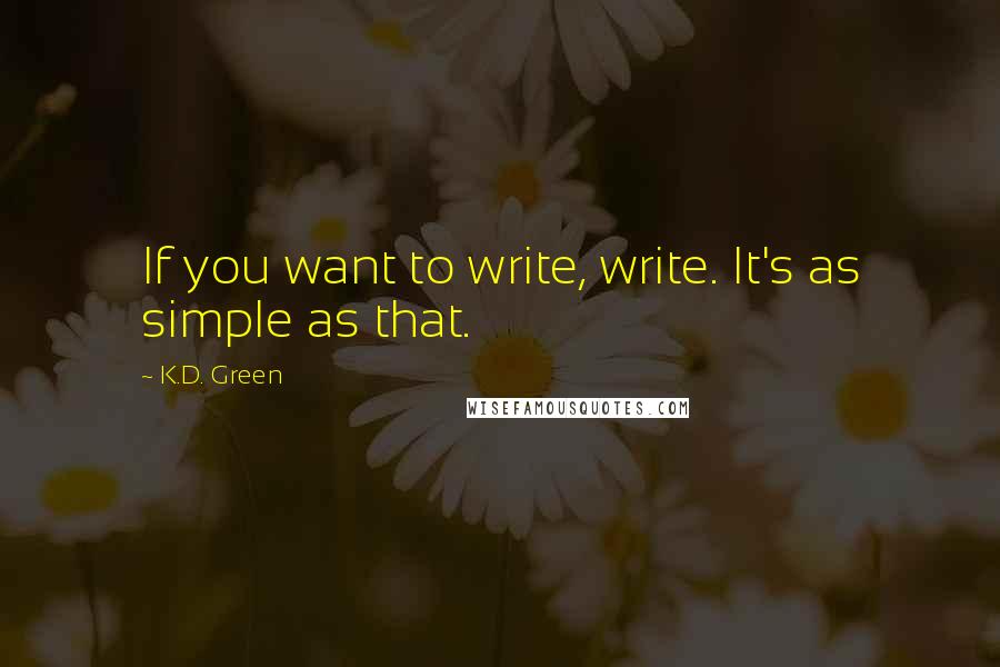 K.D. Green Quotes: If you want to write, write. It's as simple as that.