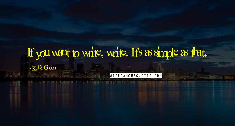 K.D. Green Quotes: If you want to write, write. It's as simple as that.