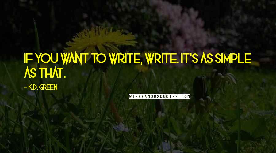 K.D. Green Quotes: If you want to write, write. It's as simple as that.