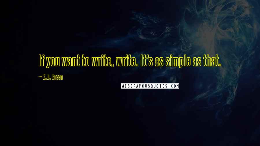 K.D. Green Quotes: If you want to write, write. It's as simple as that.