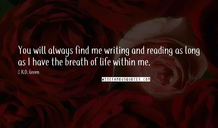 K.D. Green Quotes: You will always find me writing and reading as long as I have the breath of life within me.