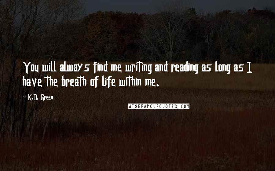 K.D. Green Quotes: You will always find me writing and reading as long as I have the breath of life within me.