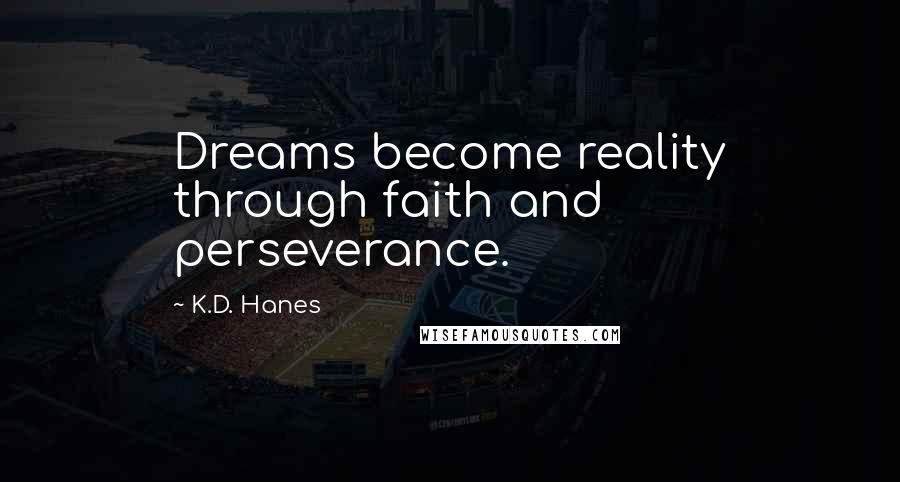 K.D. Hanes Quotes: Dreams become reality through faith and perseverance.