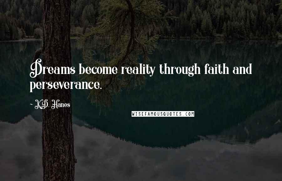 K.D. Hanes Quotes: Dreams become reality through faith and perseverance.