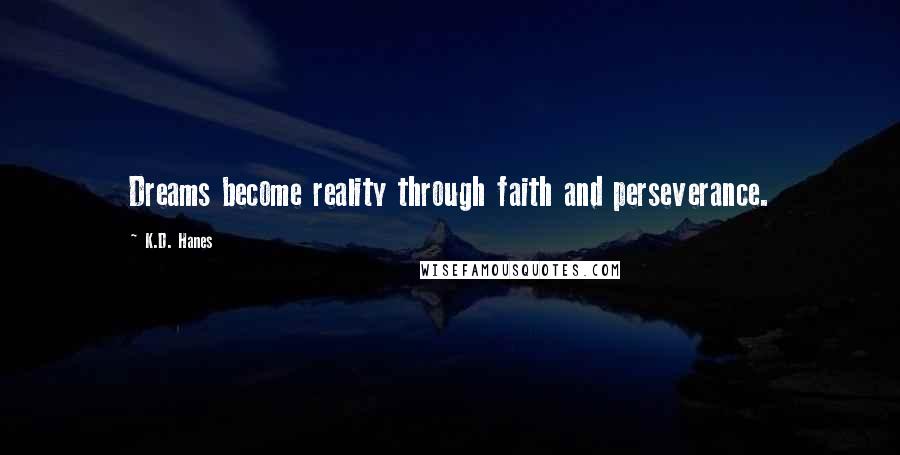 K.D. Hanes Quotes: Dreams become reality through faith and perseverance.