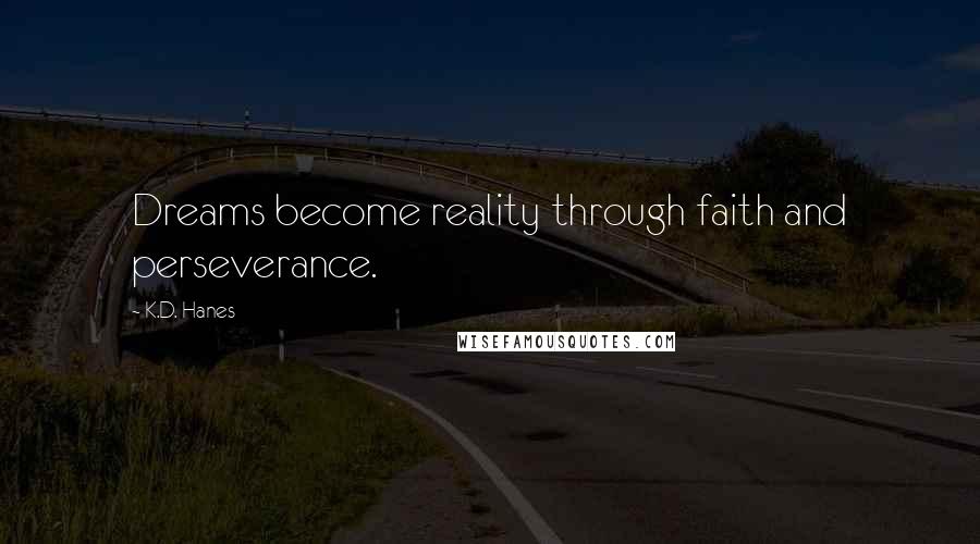 K.D. Hanes Quotes: Dreams become reality through faith and perseverance.