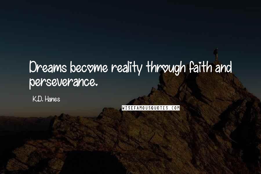 K.D. Hanes Quotes: Dreams become reality through faith and perseverance.