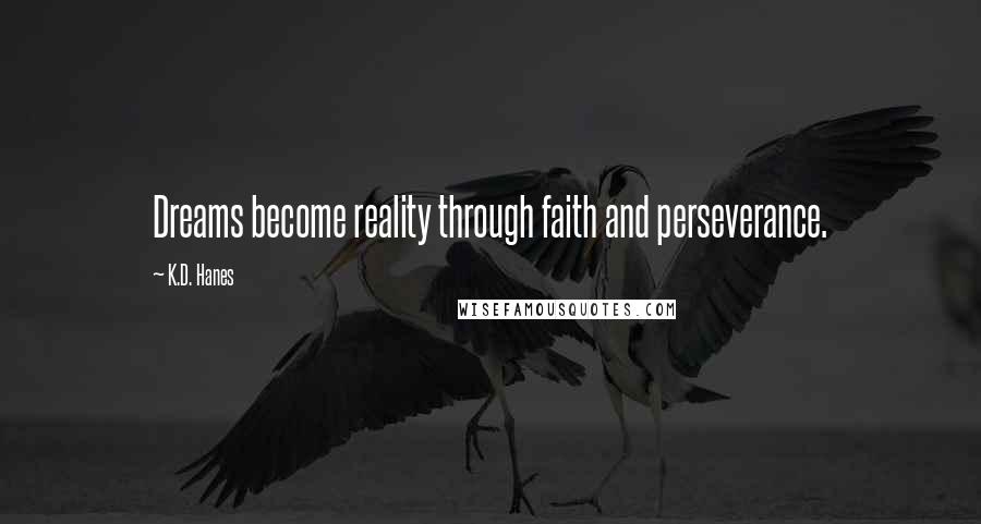 K.D. Hanes Quotes: Dreams become reality through faith and perseverance.