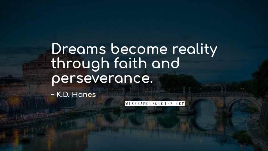 K.D. Hanes Quotes: Dreams become reality through faith and perseverance.