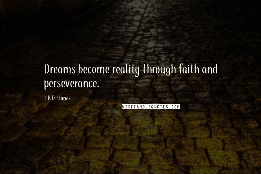 K.D. Hanes Quotes: Dreams become reality through faith and perseverance.