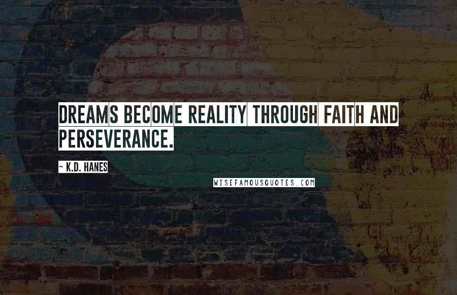 K.D. Hanes Quotes: Dreams become reality through faith and perseverance.