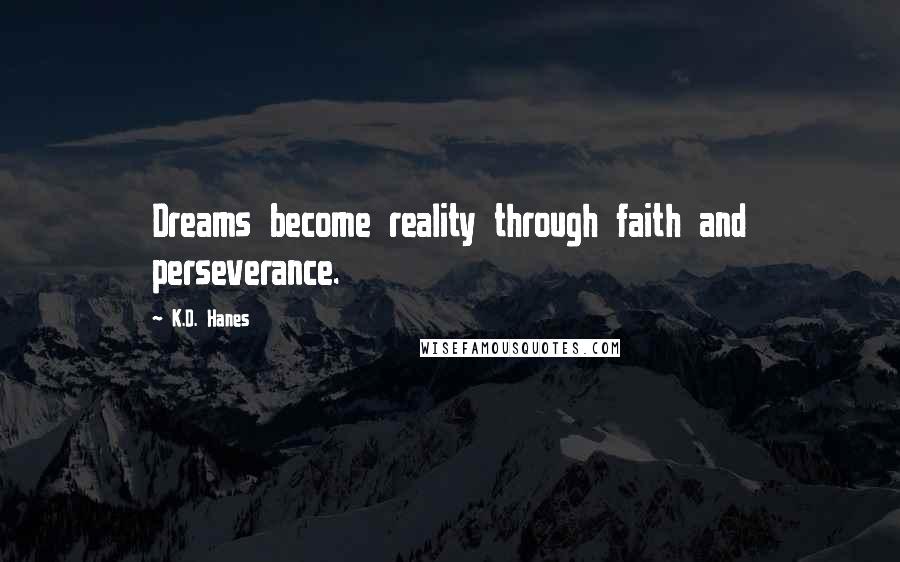 K.D. Hanes Quotes: Dreams become reality through faith and perseverance.