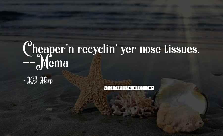 K.D. Harp Quotes: Cheaper'n recyclin' yer nose tissues. --Mema