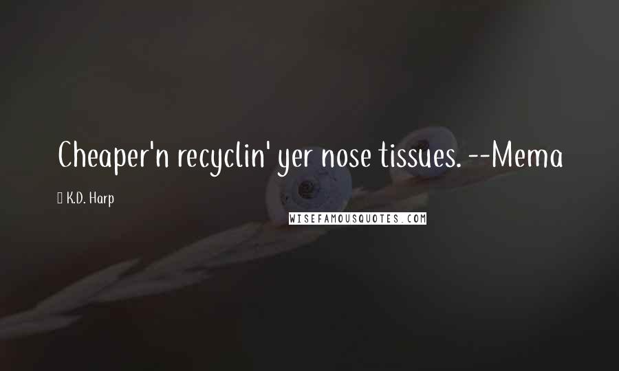 K.D. Harp Quotes: Cheaper'n recyclin' yer nose tissues. --Mema