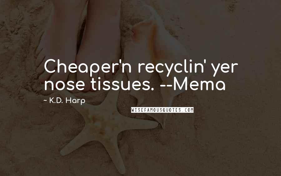 K.D. Harp Quotes: Cheaper'n recyclin' yer nose tissues. --Mema