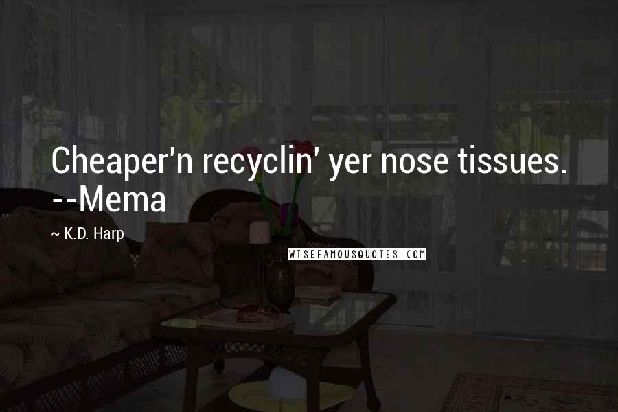 K.D. Harp Quotes: Cheaper'n recyclin' yer nose tissues. --Mema