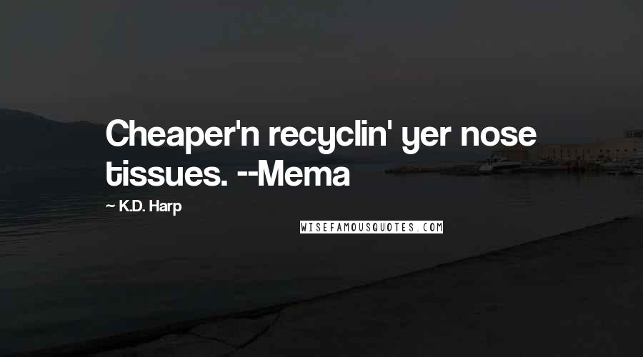 K.D. Harp Quotes: Cheaper'n recyclin' yer nose tissues. --Mema