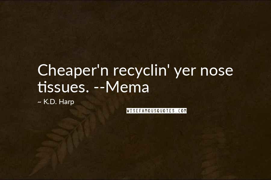 K.D. Harp Quotes: Cheaper'n recyclin' yer nose tissues. --Mema