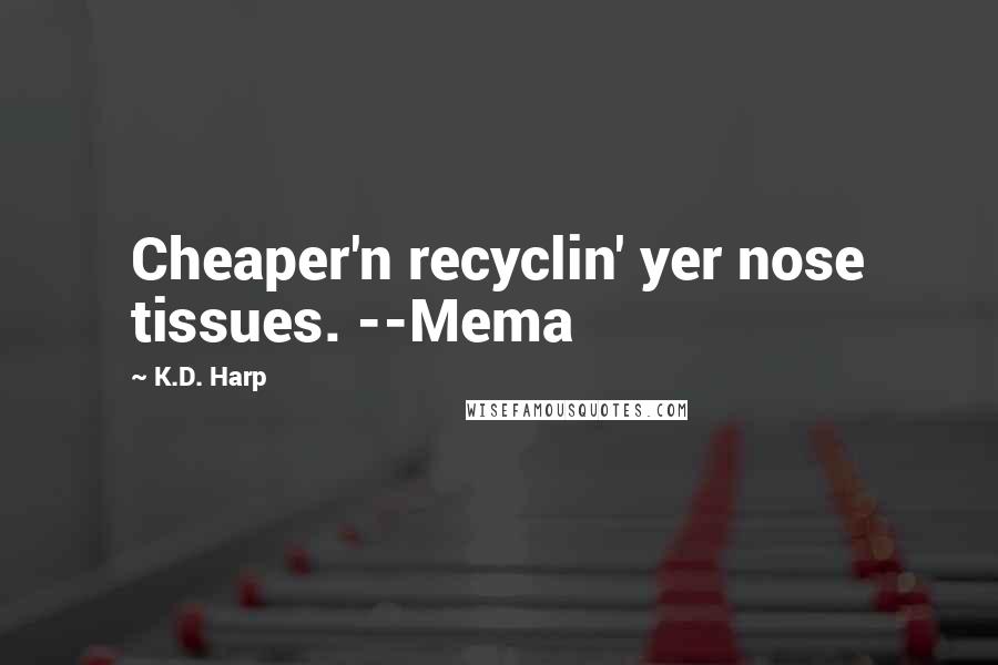 K.D. Harp Quotes: Cheaper'n recyclin' yer nose tissues. --Mema