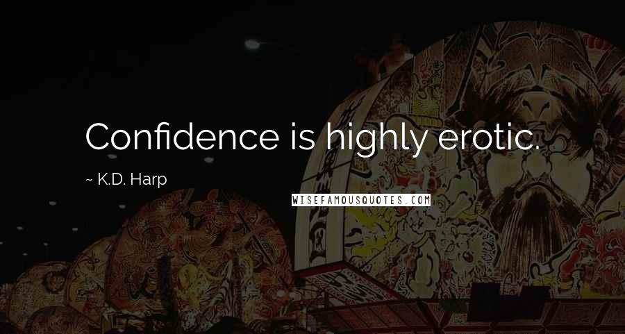 K.D. Harp Quotes: Confidence is highly erotic.