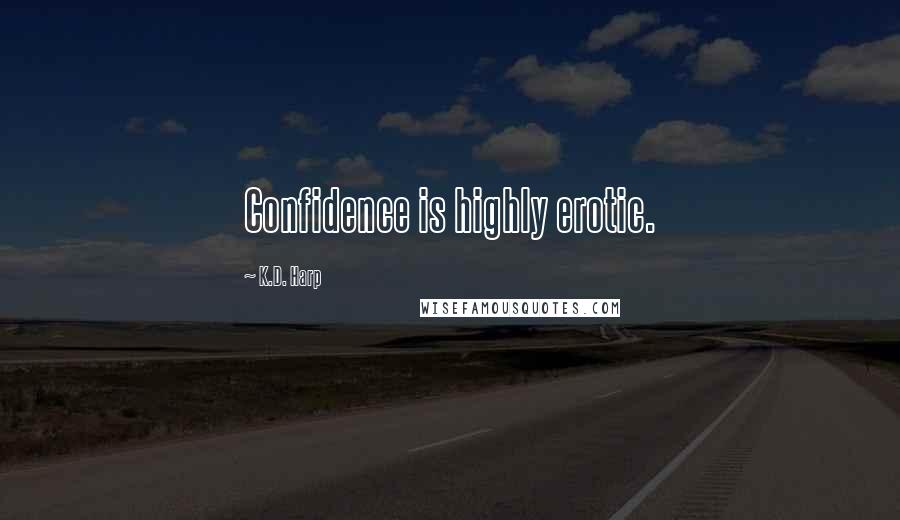 K.D. Harp Quotes: Confidence is highly erotic.
