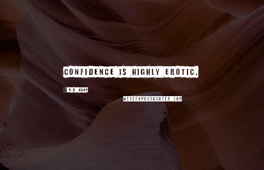 K.D. Harp Quotes: Confidence is highly erotic.