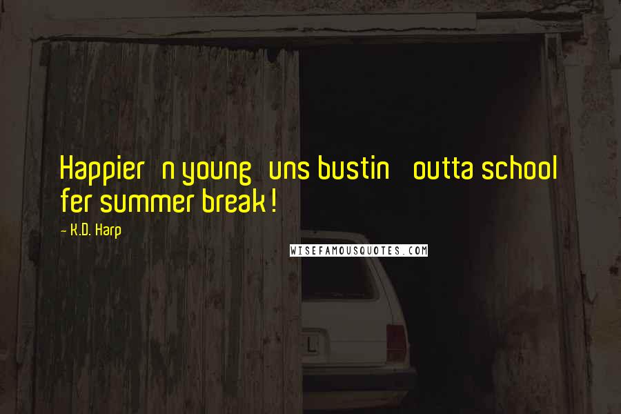 K.D. Harp Quotes: Happier'n young'uns bustin' outta school fer summer break!