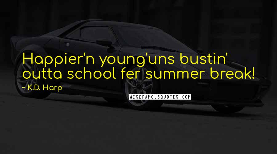 K.D. Harp Quotes: Happier'n young'uns bustin' outta school fer summer break!