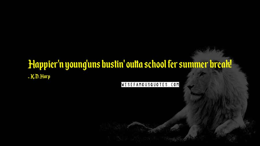 K.D. Harp Quotes: Happier'n young'uns bustin' outta school fer summer break!