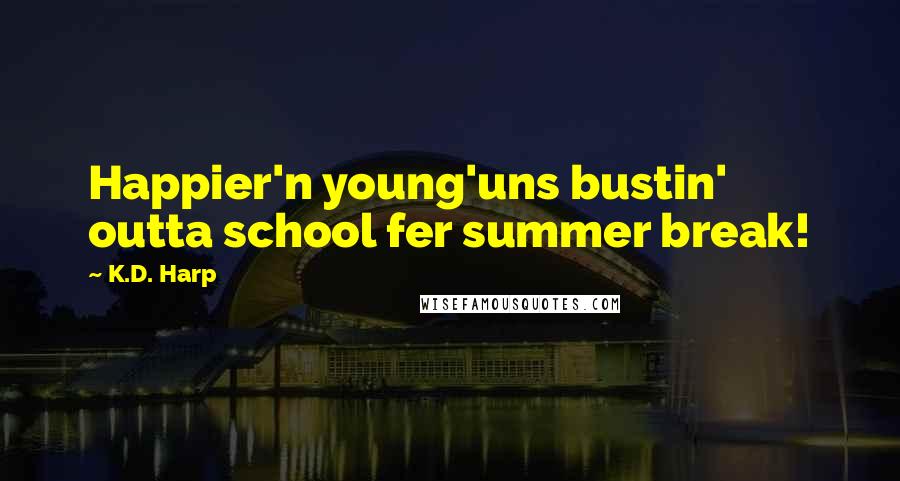 K.D. Harp Quotes: Happier'n young'uns bustin' outta school fer summer break!