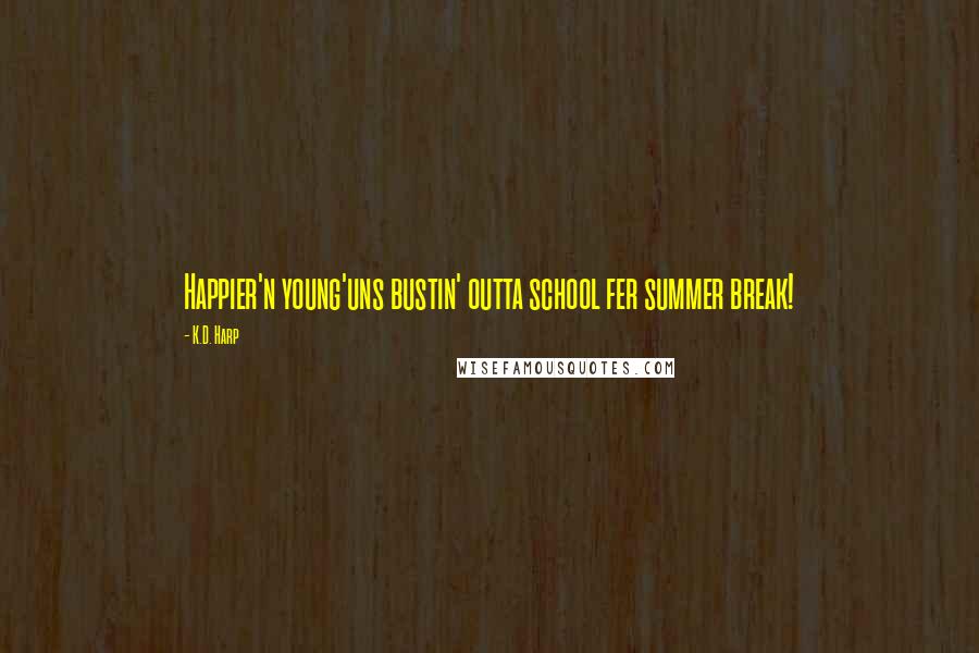 K.D. Harp Quotes: Happier'n young'uns bustin' outta school fer summer break!
