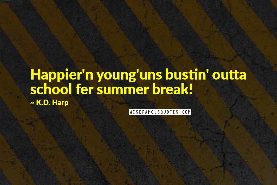 K.D. Harp Quotes: Happier'n young'uns bustin' outta school fer summer break!