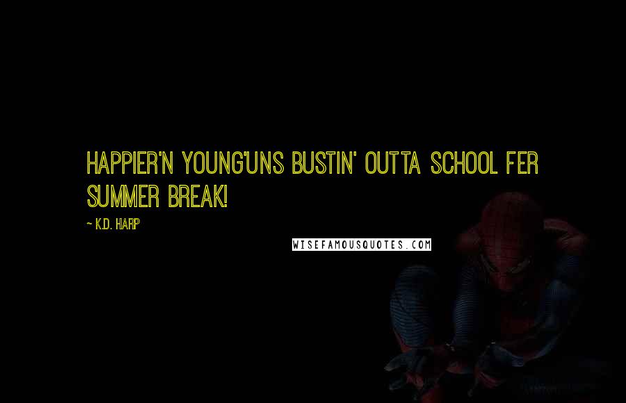 K.D. Harp Quotes: Happier'n young'uns bustin' outta school fer summer break!